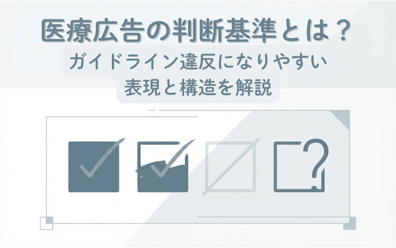 医療広告の判断基準とは？ガイドライン違反になりやすい表現と構造を解説